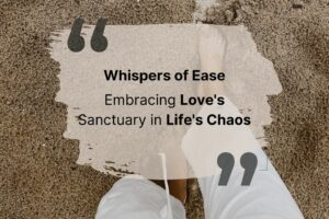 Read more about the article Whispers of Ease: Embracing Love’s Sanctuary in Life’s Chaos